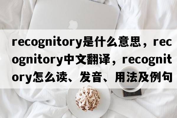 recognitory是什么意思，recognitory中文翻譯，recognitory怎么讀、發(fā)音、用法及例句