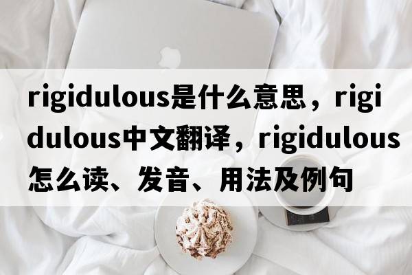 rigidulous是什么意思，rigidulous中文翻譯，rigidulous怎么讀、發(fā)音、用法及例句