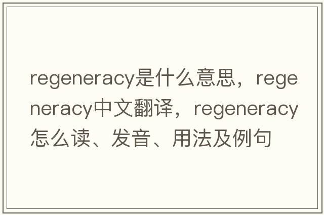 regeneracy是什么意思，regeneracy中文翻譯，regeneracy怎么讀、發(fā)音、用法及例句