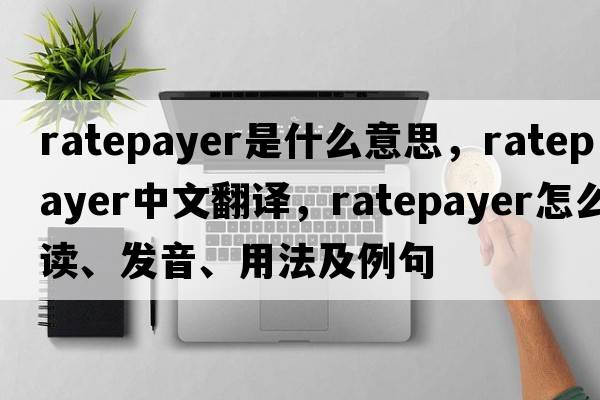 ratepayer是什么意思，ratepayer中文翻譯，ratepayer怎么讀、發(fā)音、用法及例句