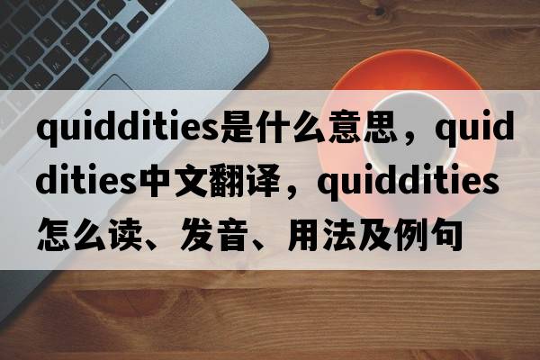 quiddities是什么意思，quiddities中文翻譯，quiddities怎么讀、發(fā)音、用法及例句
