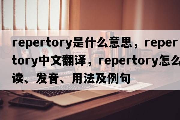 repertory是什么意思，repertory中文翻譯，repertory怎么讀、發(fā)音、用法及例句