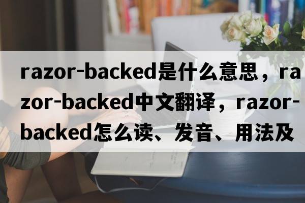 razor-backed是什么意思，razor-backed中文翻譯，razor-backed怎么讀、發(fā)音、用法及例句