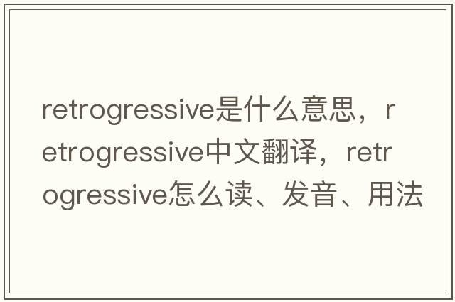 retrogressive是什么意思，retrogressive中文翻譯，retrogressive怎么讀、發(fā)音、用法及例句