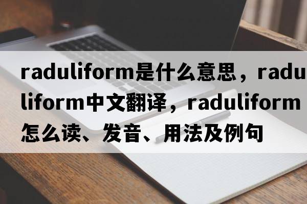 raduliform是什么意思，raduliform中文翻譯，raduliform怎么讀、發(fā)音、用法及例句