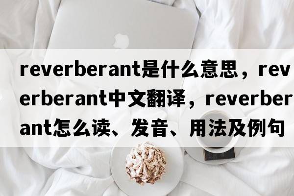 reverberant是什么意思，reverberant中文翻譯，reverberant怎么讀、發(fā)音、用法及例句