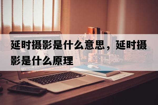 延時(shí)攝影是什么意思，延時(shí)攝影是什么原理