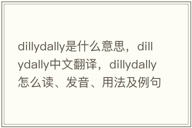 dillydally是什么意思，dillydally中文翻譯，dillydally怎么讀、發(fā)音、用法及例句