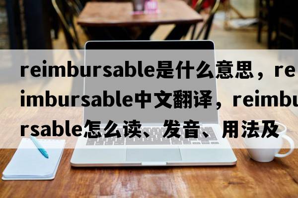 reimbursable是什么意思，reimbursable中文翻譯，reimbursable怎么讀、發(fā)音、用法及例句