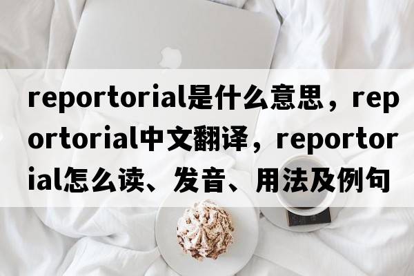 reportorial是什么意思，reportorial中文翻譯，reportorial怎么讀、發(fā)音、用法及例句