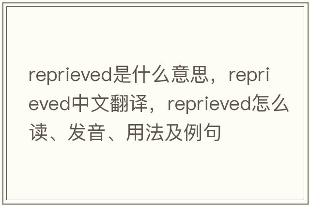 reprieved是什么意思，reprieved中文翻譯，reprieved怎么讀、發(fā)音、用法及例句