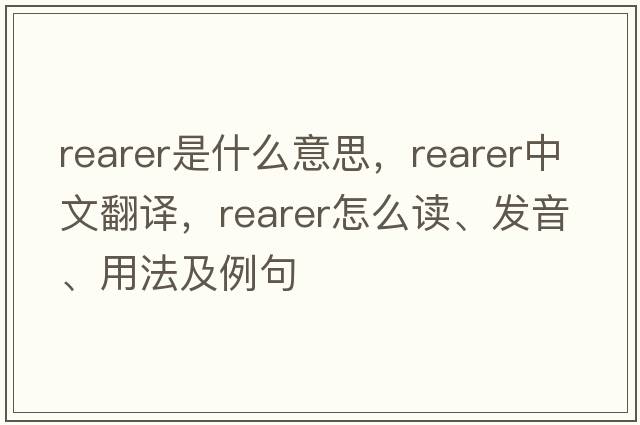 rearer是什么意思，rearer中文翻譯，rearer怎么讀、發(fā)音、用法及例句