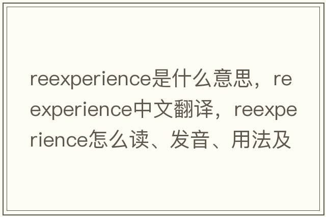 reexperience是什么意思，reexperience中文翻譯，reexperience怎么讀、發(fā)音、用法及例句