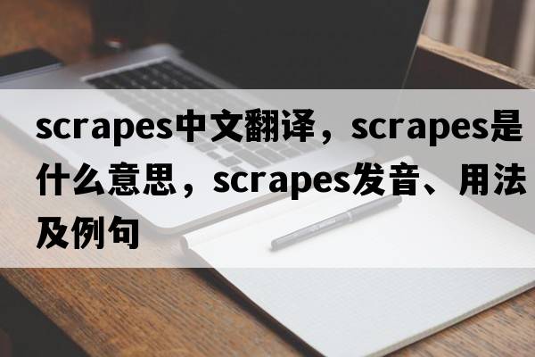 scrapes中文翻譯，scrapes是什么意思，scrapes發(fā)音、用法及例句