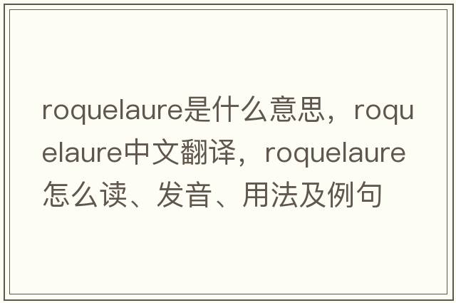 roquelaure是什么意思，roquelaure中文翻譯，roquelaure怎么讀、發(fā)音、用法及例句