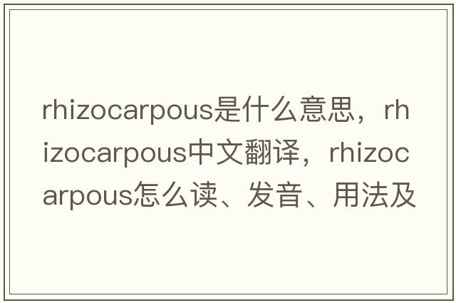rhizocarpous是什么意思，rhizocarpous中文翻譯，rhizocarpous怎么讀、發(fā)音、用法及例句