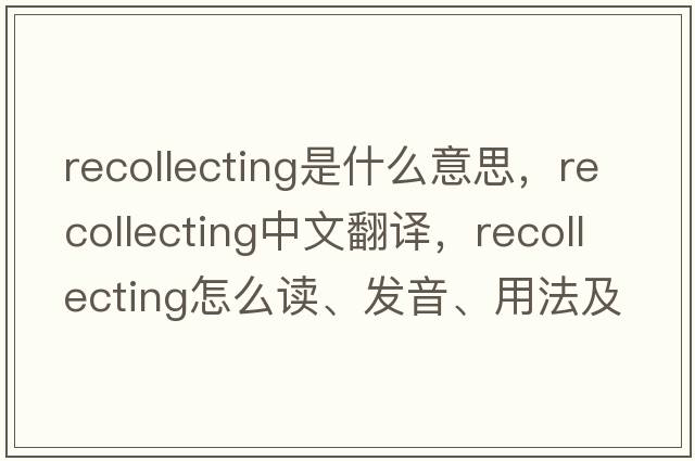 recollecting是什么意思，recollecting中文翻譯，recollecting怎么讀、發(fā)音、用法及例句
