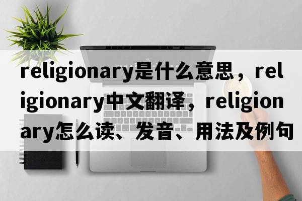 religionary是什么意思，religionary中文翻譯，religionary怎么讀、發(fā)音、用法及例句