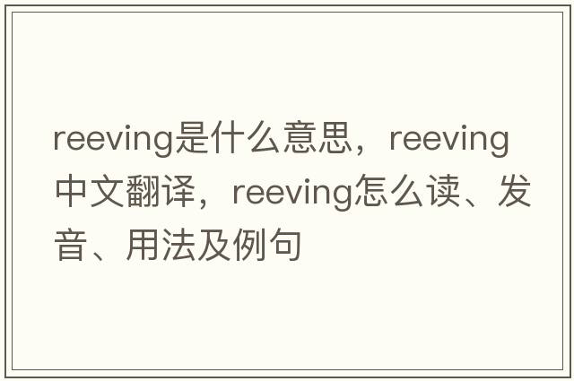 reeving是什么意思，reeving中文翻譯，reeving怎么讀、發(fā)音、用法及例句