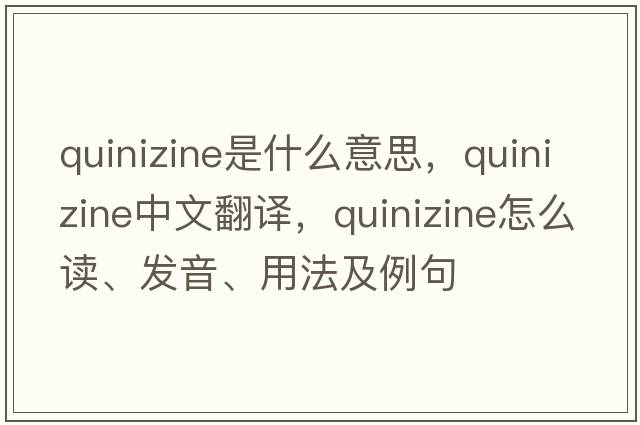 quinizine是什么意思，quinizine中文翻譯，quinizine怎么讀、發(fā)音、用法及例句