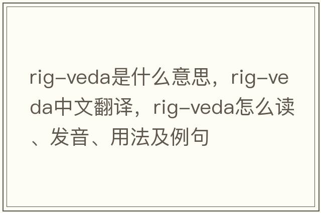 rig-veda是什么意思，rig-veda中文翻譯，rig-veda怎么讀、發(fā)音、用法及例句