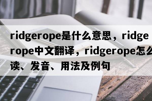 ridgerope是什么意思，ridgerope中文翻譯，ridgerope怎么讀、發(fā)音、用法及例句