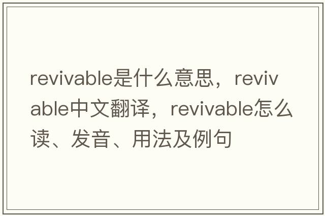 revivable是什么意思，revivable中文翻譯，revivable怎么讀、發(fā)音、用法及例句