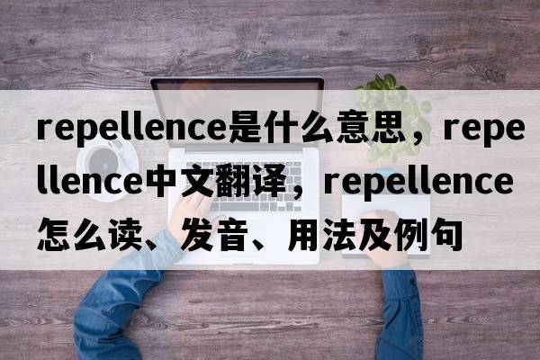repellence是什么意思，repellence中文翻譯，repellence怎么讀、發(fā)音、用法及例句
