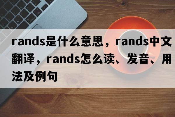 Rands是什么意思，Rands中文翻譯，Rands怎么讀、發(fā)音、用法及例句