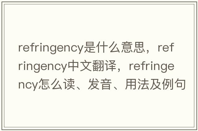 refringency是什么意思，refringency中文翻譯，refringency怎么讀、發(fā)音、用法及例句