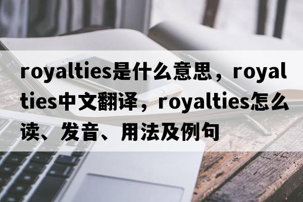 royalties是什么意思，royalties中文翻譯，royalties怎么讀、發(fā)音、用法及例句
