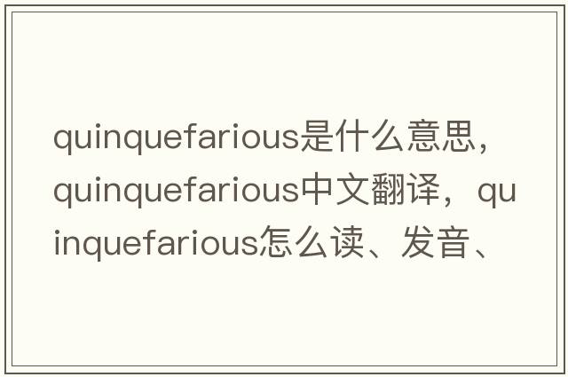 quinquefarious是什么意思，quinquefarious中文翻譯，quinquefarious怎么讀、發(fā)音、用法及例句