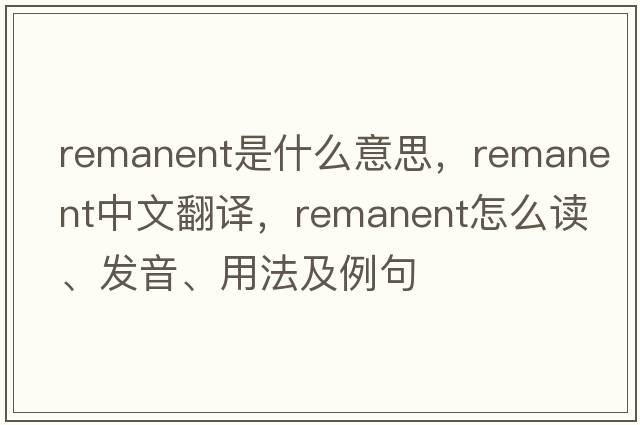 remanent是什么意思，remanent中文翻譯，remanent怎么讀、發(fā)音、用法及例句