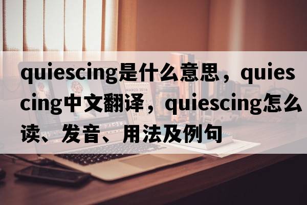 quiescing是什么意思，quiescing中文翻譯，quiescing怎么讀、發(fā)音、用法及例句