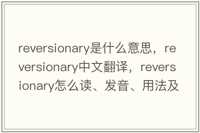 reversionary是什么意思，reversionary中文翻譯，reversionary怎么讀、發(fā)音、用法及例句
