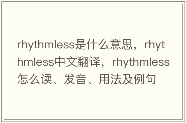 rhythmless是什么意思，rhythmless中文翻譯，rhythmless怎么讀、發(fā)音、用法及例句