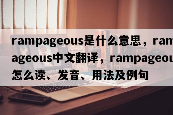 rampageous是什么意思，rampageous中文翻譯，rampageous怎么讀、發(fā)音、用法及例句