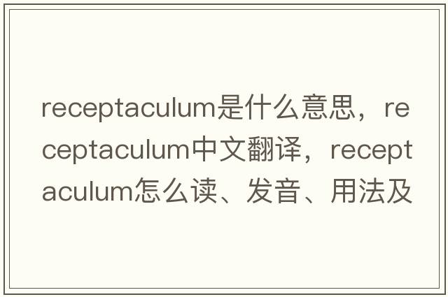 receptaculum是什么意思，receptaculum中文翻譯，receptaculum怎么讀、發(fā)音、用法及例句