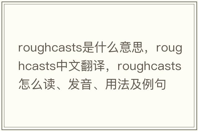 roughcasts是什么意思，roughcasts中文翻譯，roughcasts怎么讀、發(fā)音、用法及例句
