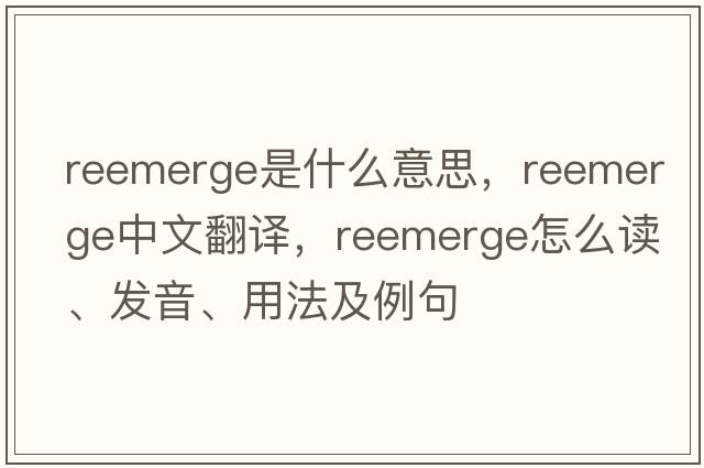 reemerge是什么意思，reemerge中文翻譯，reemerge怎么讀、發(fā)音、用法及例句