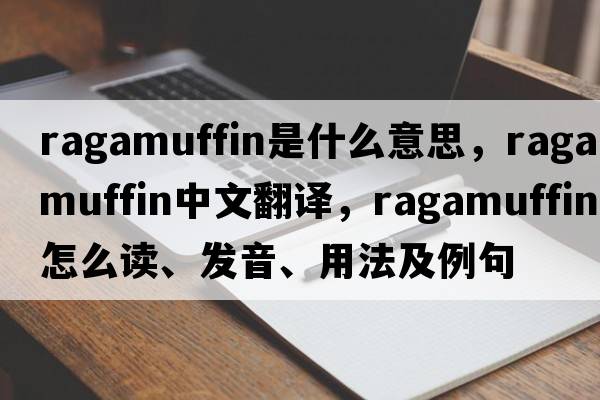 ragamuffin是什么意思，ragamuffin中文翻譯，ragamuffin怎么讀、發(fā)音、用法及例句