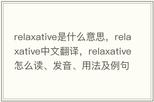 relaxative是什么意思，relaxative中文翻譯，relaxative怎么讀、發(fā)音、用法及例句