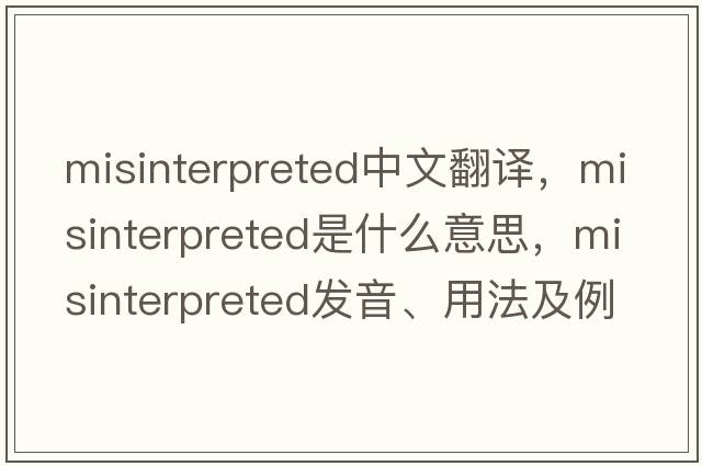 misinterpreted中文翻譯，misinterpreted是什么意思，misinterpreted發(fā)音、用法及例句