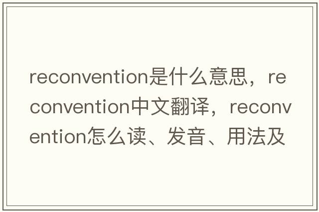 reconvention是什么意思，reconvention中文翻譯，reconvention怎么讀、發(fā)音、用法及例句