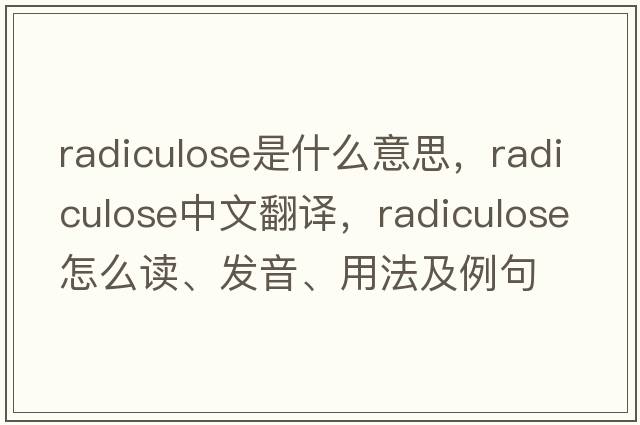 radiculose是什么意思，radiculose中文翻譯，radiculose怎么讀、發(fā)音、用法及例句