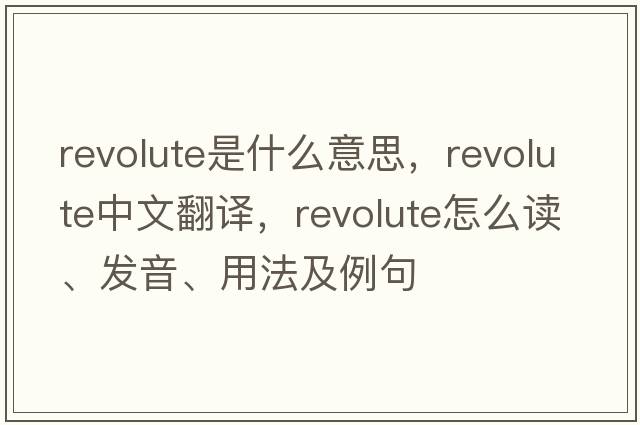 revolute是什么意思，revolute中文翻譯，revolute怎么讀、發(fā)音、用法及例句