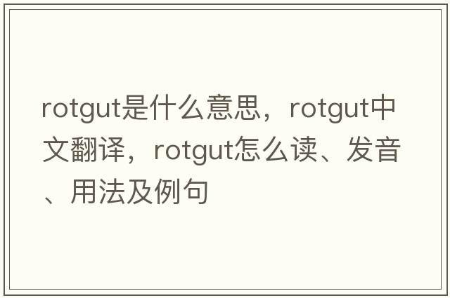 rotgut是什么意思，rotgut中文翻譯，rotgut怎么讀、發(fā)音、用法及例句