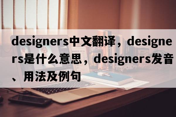 designers中文翻譯，designers是什么意思，designers發(fā)音、用法及例句