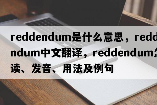 reddendum是什么意思，reddendum中文翻譯，reddendum怎么讀、發(fā)音、用法及例句