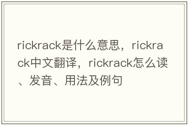 rickrack是什么意思，rickrack中文翻譯，rickrack怎么讀、發(fā)音、用法及例句